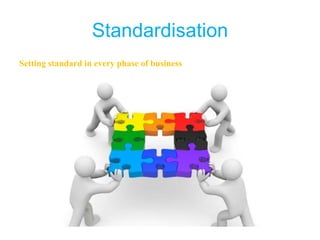Standardisation
Setting standard in every phase of business
 