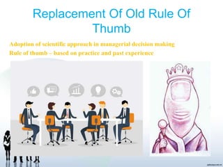 Replacement Of Old Rule Of
Thumb
Adoption of scientific approach in managerial decision making
Rule of thumb – based on practice and past experience
 