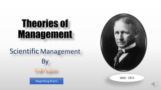 Theories of
Management
ScientificManagement
By
1856 - 1915
Magnifying Brains
 