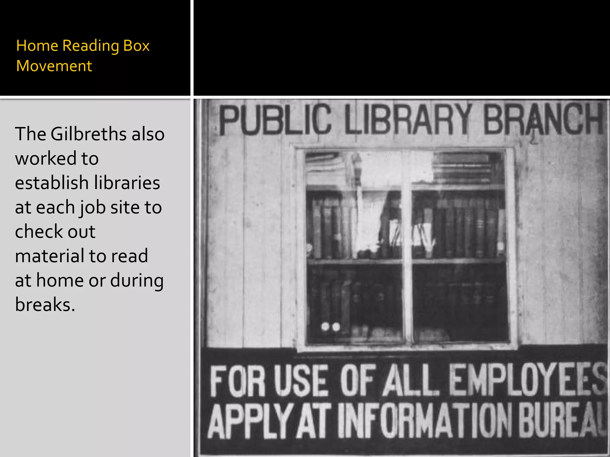Home Reading Box
Movement
The Gilbreths also
worked to
establish libraries
at each job site to
check out
material to read
at home or during
breaks.
 