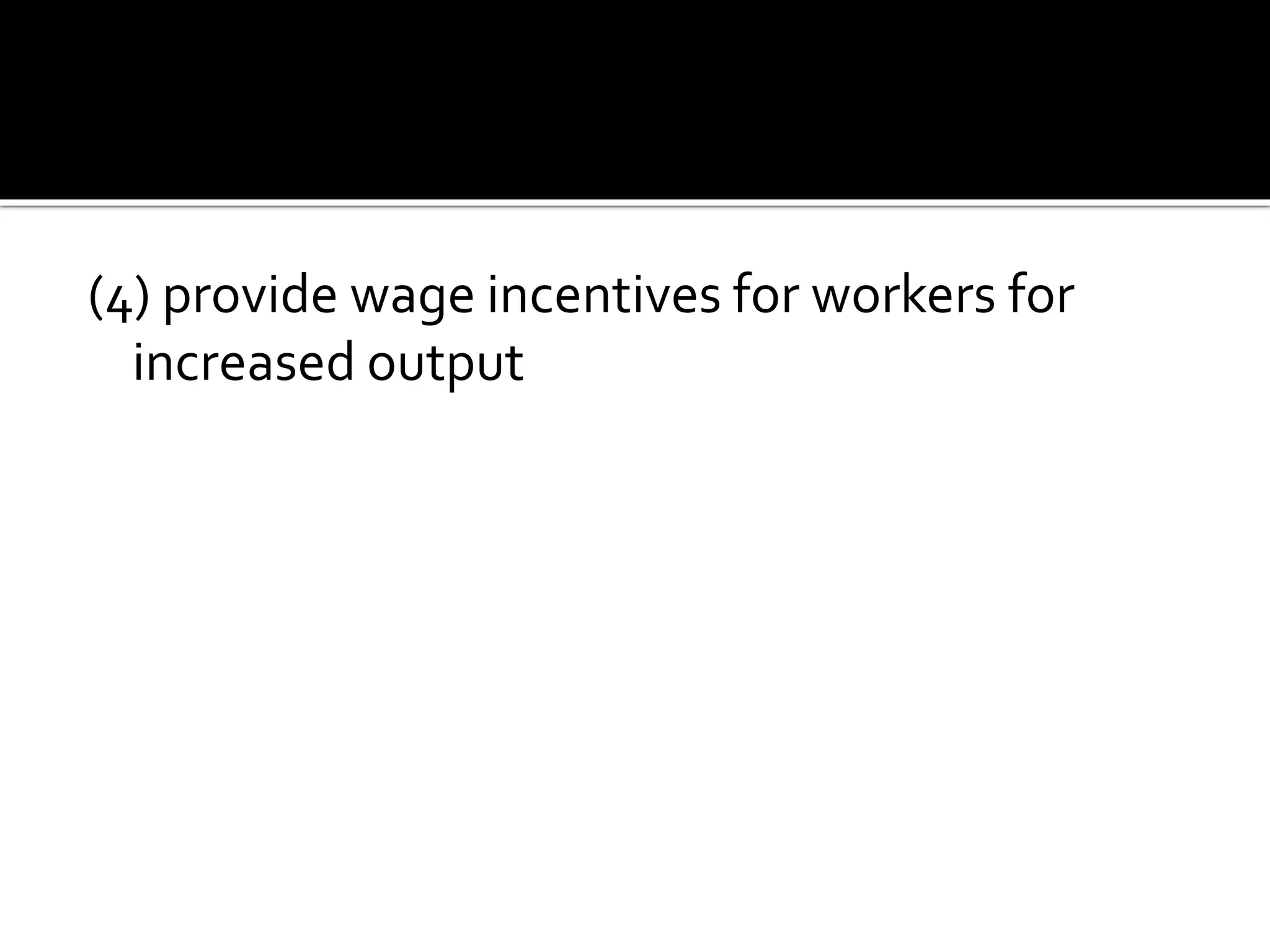 (4) provide wage incentives for workers for
increased output
 
