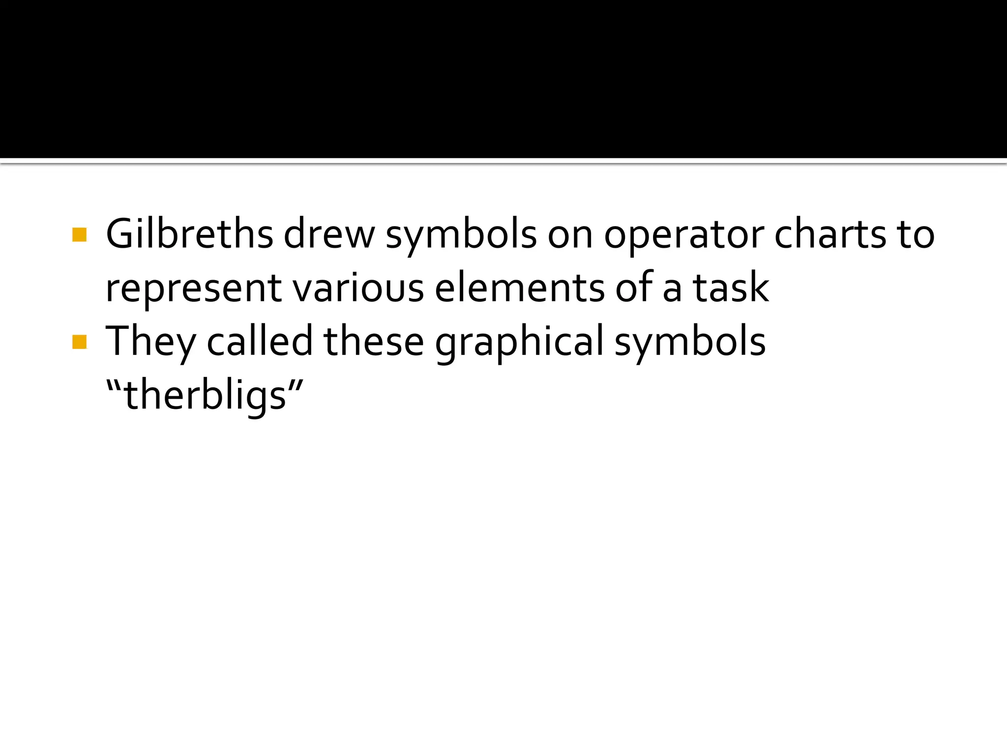  Gilbreths drew symbols on operator charts to
represent various elements of a task
 They called these graphical symbols
“therbligs”
 
