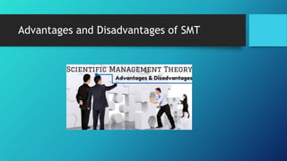 Scientific Management Theory
 A term coined in 1910 to describe the system of industrial
management created and promoted by Frederick W. Taylor (1856–
1915) and his followers.
 Also called Taylorism, it was a theory of
management that analyzed and synthesized workflows
 Main objective was improving economic efficiency, especially labor
productivity. It was one of the earliest attempts to apply science to
the engineering of processes and to management.
 Any system of organization that clearly spelled out the functions of
individuals and groups
 