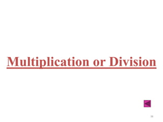 38
Multiplication or Division
 