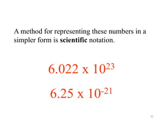 50
602200000000000000000000
A method for representing these numbers in a
simpler form is scientific notation.
0.00000000000000000000625
6.022 x 1023
6.25 x 10-21
 