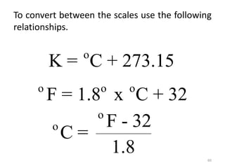 60
o o o
F - 32 = 1.8 x C
To convert between the scales use the following
relationships.
o o o
F = 1.8 x C + 32
o
K = C + 273.15
o
o F - 32
C =
1.8
 