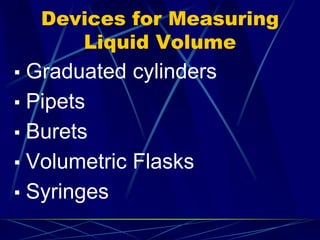 Devices for Measuring
Liquid Volume
▪ Graduated cylinders
▪ Pipets
▪ Burets
▪ Volumetric Flasks
▪ Syringes
 