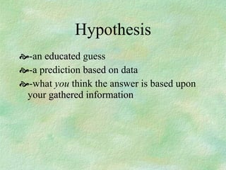 Hypothesis -an  educated  guess -a prediction  based  on data -what  you  think the answer is based upon your  gathered information 