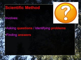 Scientific Method Involves: Asking questions / Identifying problems Finding answers