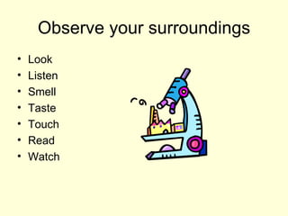 Observe your surroundings Look Listen Smell Taste Touch Read Watch