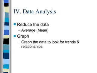 IV. Data Analysis Reduce the data Average (Mean) Graph Graph the data to look for trends & relationships.