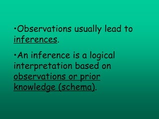 •Observations usually lead to
inferences.
•An inference is a logical
interpretation based on
observations or prior
knowledge (schema).
 