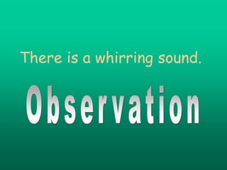 There is a whirring sound.
 