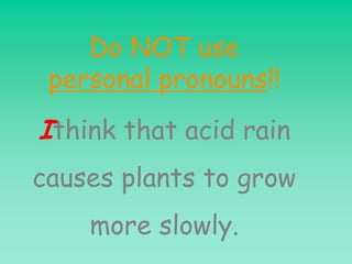 Do NOT use
 personal pronouns!!
Ithink that acid rain
causes plants to grow
    more slowly.
 