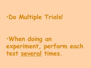 •Do Multiple Trials!


•When doing an
experiment, perform each
test several times.
 