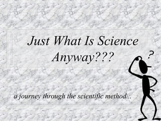 Just What Is Science
          Anyway???

a journey through the scientific method...
 