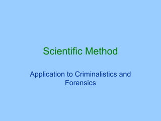 Scientific Method

Application to Criminalistics and
           Forensics
 