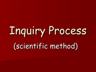 Inquiry Process
(scientific method)
 