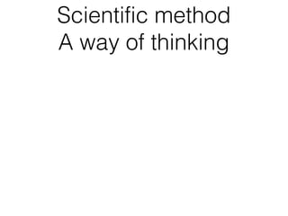 Scientific method
A way of thinking
 