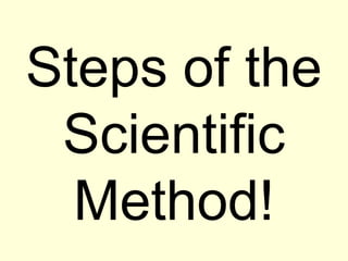 Steps of the 
Scientific 
Method! 
 