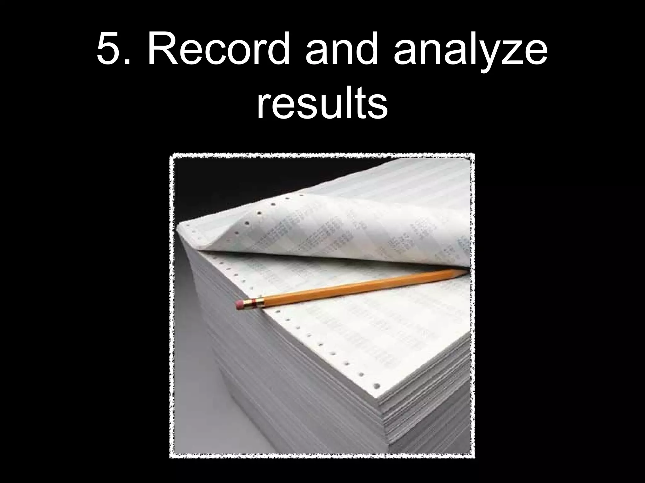 5. Record and analyze
results
 