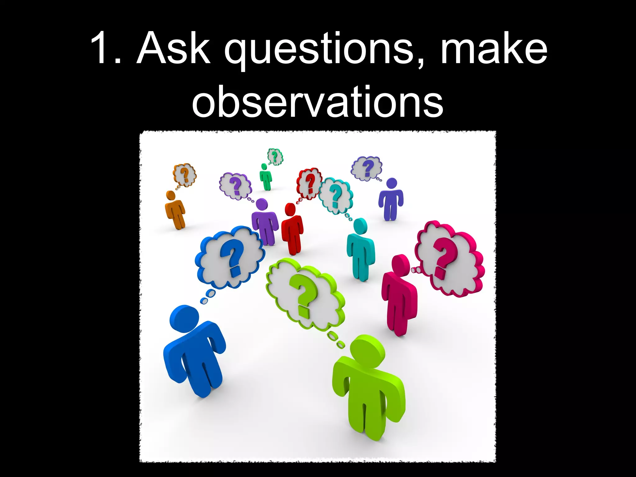 1. Ask questions, make
observations
 