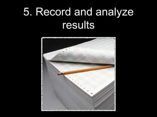 5. Record and analyze
results