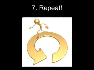 7. Repeat!
