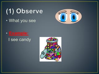 • What you see
• Example:
I see candy
 