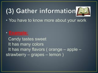• You have to know more about your work
• Example:
Candy tastes sweet
It has many colors
It has many flavors ( orange – apple –
strawberry – grapes – lemon )
 