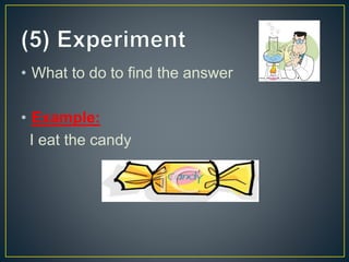 • What to do to find the answer
• Example:
I eat the candy
 