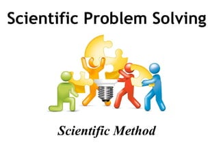 Scientific Problem Solving
Scientific Method
 
