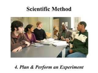 Scientific Method
4. Plan & Perform an Experiment
 