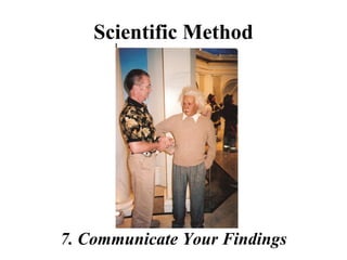 Scientific Method
7. Communicate Your Findings
 
