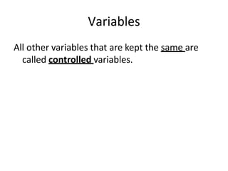 Variables
All other variables that are kept the same are
called controlled variables.
 