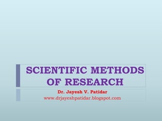 SCIENTIFIC METHODS
OF RESEARCH
Dr. Jayesh V. Patidar
www.drjayeshpatidar.blogspot.com
 