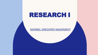 RESEARCH I
MARIBEL GREGORIO MADARIMOT
 