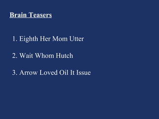 Brain Teasers
1. Eighth Her Mom Utter
2. Wait Whom Hutch
3. Arrow Loved Oil It Issue
 