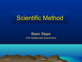 Scientific Method

                   Basic Steps
              (The Rattlesnake Experiment)




03/02/13               By W. Ribbeck
 