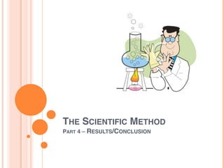 THE SCIENTIFIC METHOD
PART 4 – RESULTS/CONCLUSION
 