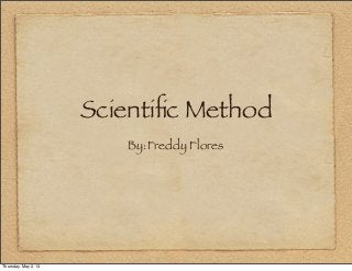 Scientiﬁc Method
By:Freddy Flores
Thursday, May 2, 13
 