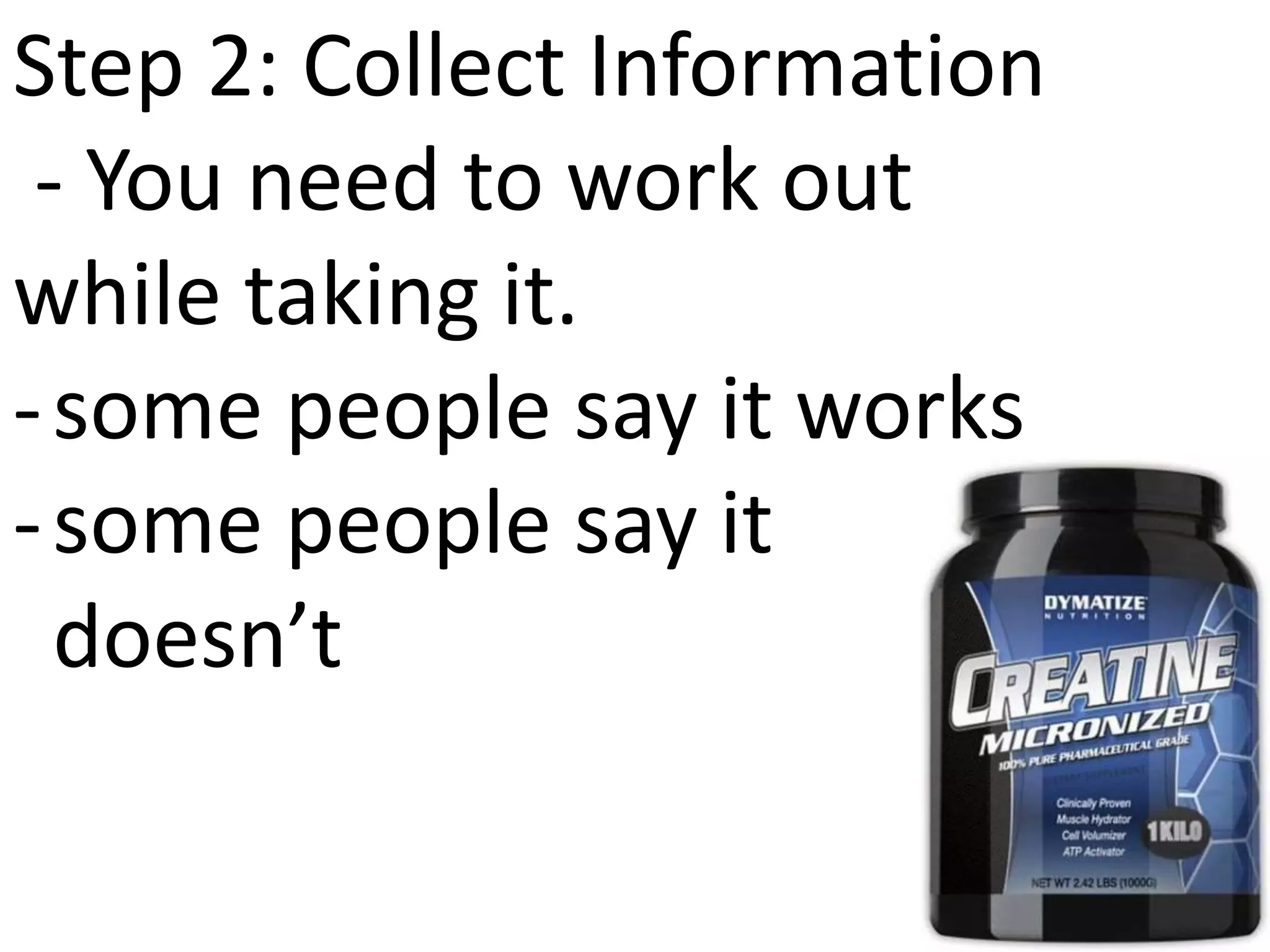 Step 2: Collect Information
- You need to work out
while taking it.
-some people say it works
-some people say it
doesn’t