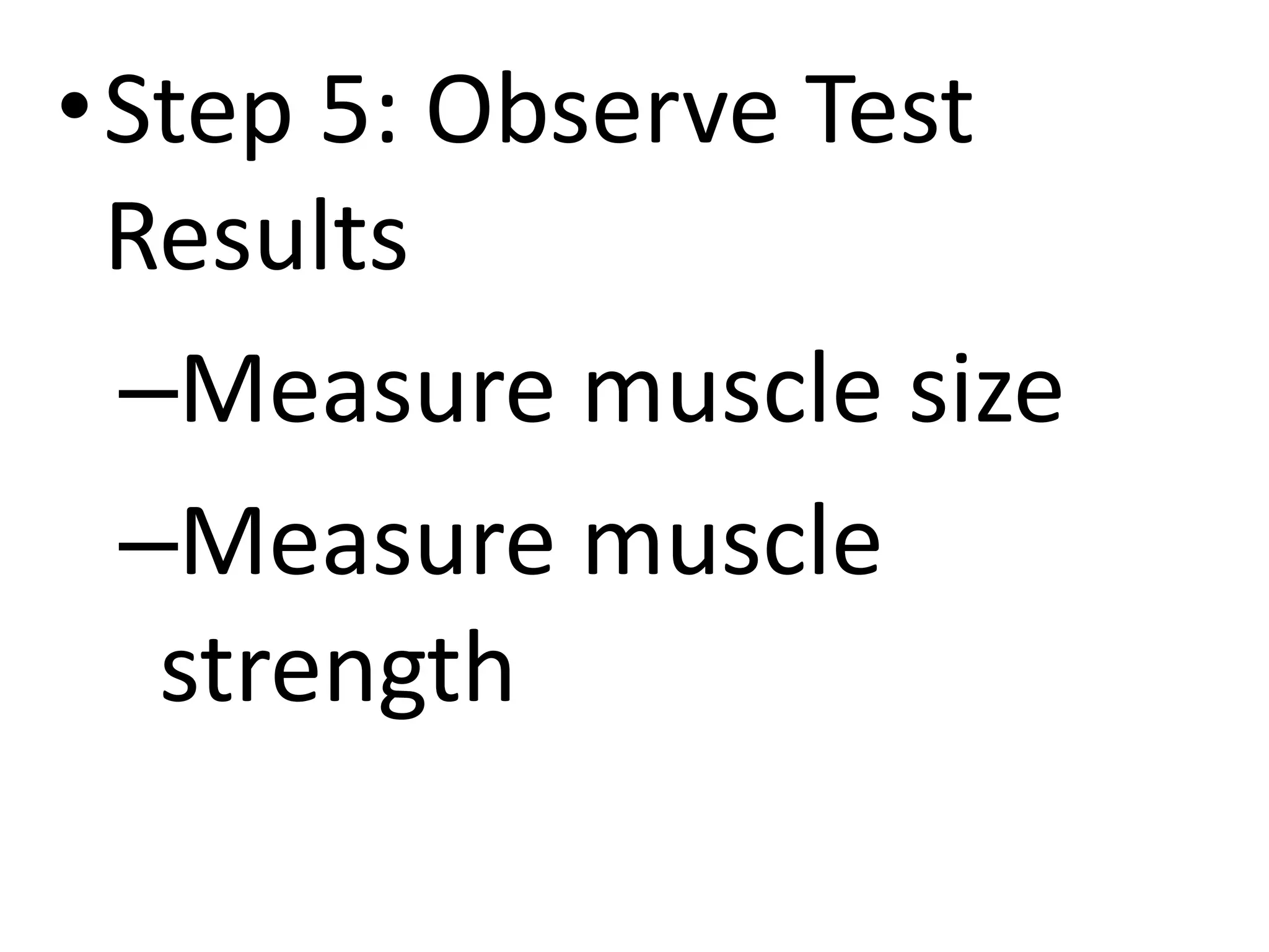 •Step 5: Observe Test
Results
–Measure muscle size
–Measure muscle
strength