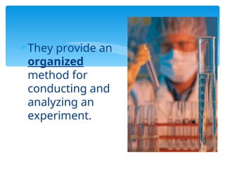 They provide an
organized
method for
conducting and
analyzing an
experiment.
 