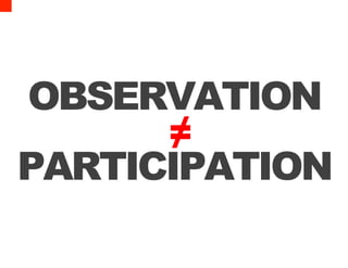 OBSERVATION
            ≠
PARTICIPATION
    (you have to do it)
 