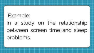 Example:
In a study on the relationship
between screen time and sleep
problems.
 