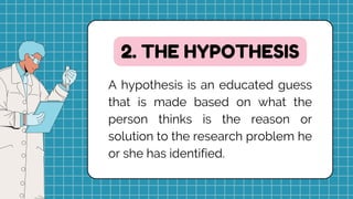 A hypothesis is an educated guess
that is made based on what the
person thinks is the reason or
solution to the research problem he
or she has identified.
2. THE HYPOTHESIS
 