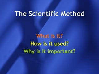 The Scientific Method What is it? How is it used? Why is it important? 