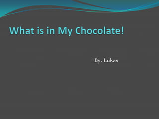 What is in My Chocolate! By: Lukas 