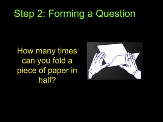 Step 2: Forming a Question
How many times
can you fold a
piece of paper in
half?
 
